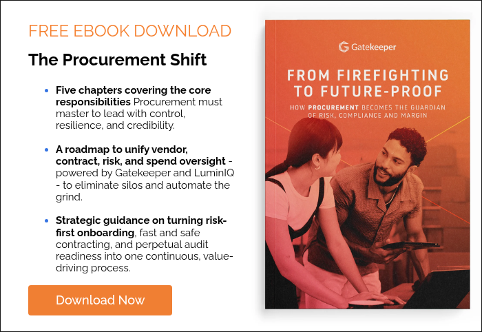 FREE EBOOK DOWNLOAD The Procurement Shift Five chapters covering the core responsibilities Procurement must master to lead with control, resilience, and credibility. A roadmap to unify vendor, contract, risk, and spend oversight - powered by Gatekeeper and LuminIQ - to eliminate silos and automate the grind. Strategic guidance on turning risk-first onboarding, fast and safe contracting, and perpetual audit readiness into one continuous, value-driving process.